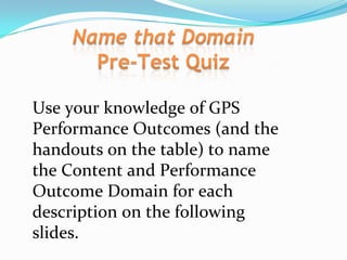 Use your knowledge of GPS
Performance Outcomes (and the
handouts on the table) to name
the Content and Performance
Outcome Domain for each
description on the following
slides.
 