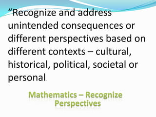 “Recognize and address
unintended consequences or
different perspectives based on
different contexts – cultural,
historical, political, societal or
personal .
 