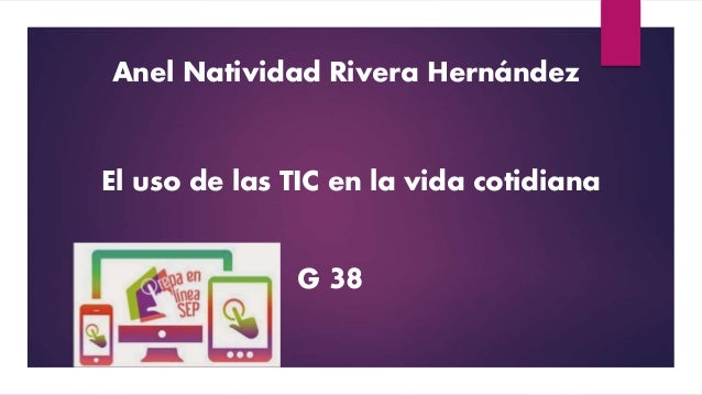 Anel Natividad Rivera Hernández
El uso de las TIC en la vida cotidiana
G 38
 
