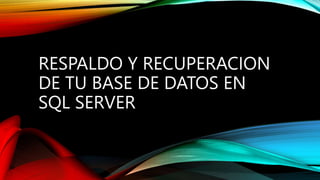 RESPALDO Y RECUPERACION
DE TU BASE DE DATOS EN
SQL SERVER
 