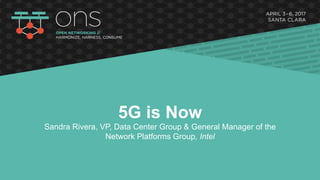 5G is Now
Sandra Rivera, VP, Data Center Group & General Manager of the
Network Platforms Group, Intel
 