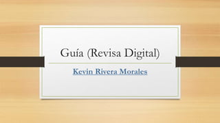 Guía (Revisa Digital)
Kevin Rivera Morales
 