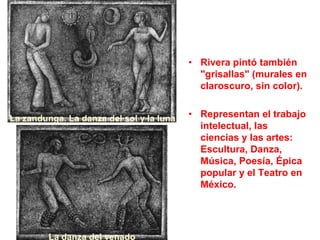 • Rivera pintó también
"grisallas" (murales en
claroscuro, sin color).
La zandunga. La danza del sol y la luna

La danza d...