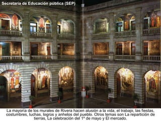 Secretaría de Educación pública (SEP)

La mayoría de los murales de Rivera hacen alusión a la vida, el trabajo, las fiesta...