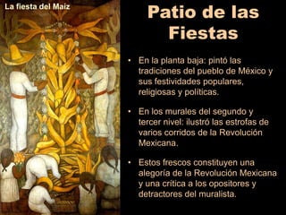 La fiesta del Maíz

• .

Patio de las
Fiestas
• En la planta baja: pintó las
tradiciones del pueblo de México y
sus festiv...