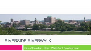 RIVERSIDE RIVERWALK
City of Hamilton, Ohio - Waterfront Development
 