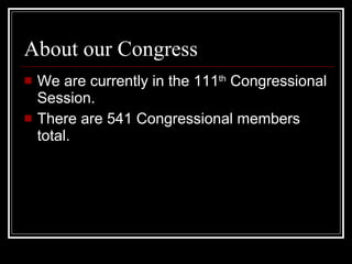 About our Congress We are currently in the 111 th  Congressional Session. There are 541 Congressional members total. 
