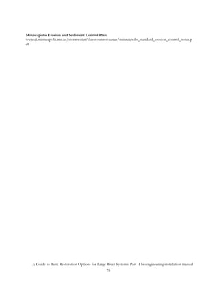 Minneapolis Erosion and Sediment Control Plan
www.ci.minneapolis.mn.us/stormwater/classroomresources/minneapolis_standard_erosion_control_notes.p
df




   A Guide to Bank Restoration Options for Large River Systems: Part II bioengineering installation manual
                                                 78
 