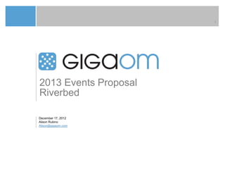 1




2013 Events Proposal
Riverbed

December 17, 2012
Alison Rubino
Alison@gigaom.com
 