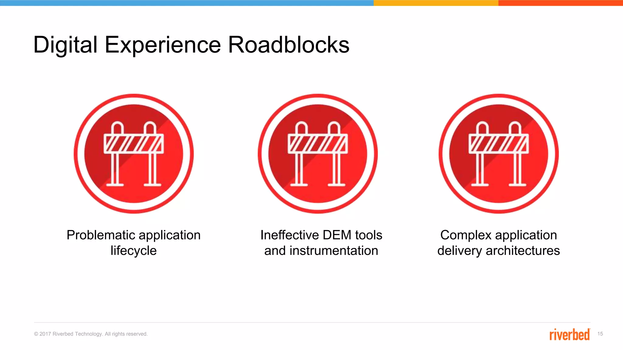 © 2017 Riverbed Technology. All rights reserved. 15
Digital Experience Roadblocks
Problematic application
lifecycle
Ineffective DEM tools
and instrumentation
Complex application
delivery architectures
 