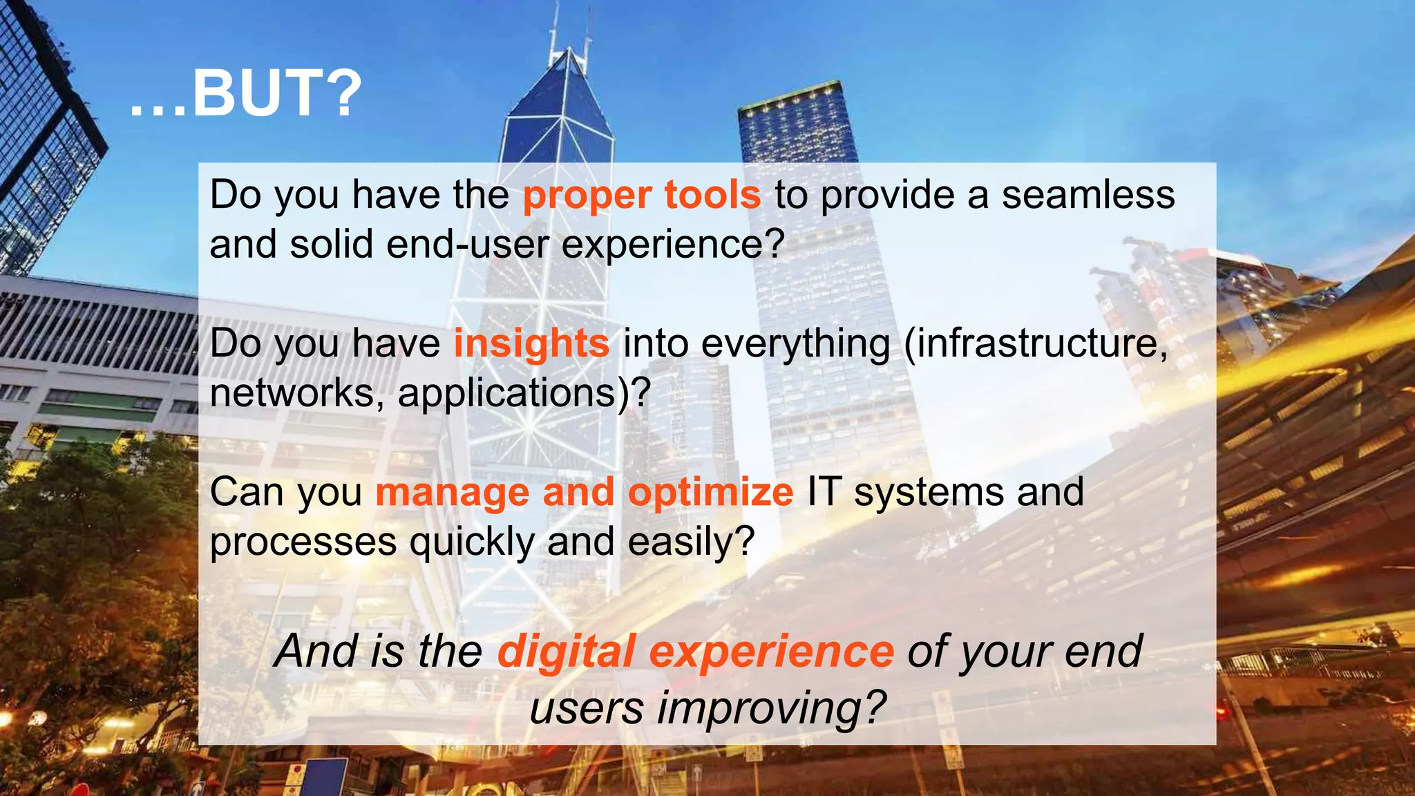 © 2017 Riverbed Technology. All rights reserved. 4
…BUT?
Do you have the proper tools to provide a seamless
and solid end-user experience?
Do you have insights into everything (infrastructure,
networks, applications)?
Can you manage and optimize IT systems and
processes quickly and easily?
And is the digital experience of your end
users improving?
 