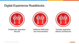 © 2017 Riverbed Technology. All rights reserved. 15
Digital Experience Roadblocks
Problematic application
lifecycle
Ineffective DEM tools
and instrumentation
Complex application
delivery architectures
 