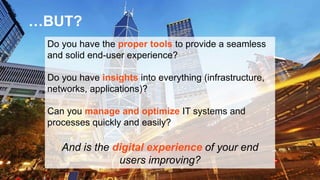 © 2017 Riverbed Technology. All rights reserved. 4
…BUT?
Do you have the proper tools to provide a seamless
and solid end-user experience?
Do you have insights into everything (infrastructure,
networks, applications)?
Can you manage and optimize IT systems and
processes quickly and easily?
And is the digital experience of your end
users improving?
 