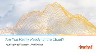 Are You Really Ready for the Cloud?
Four Stages to Successful Cloud Adoption
 