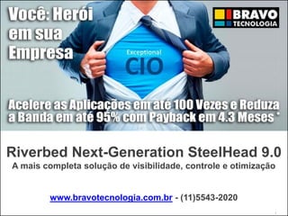 Riverbed Next-Generation SteelHead 9.0
A mais completa solução de visibilidade, controle e otimização
www.bravotecnologia.com.br - (11)5543-2020
1
 