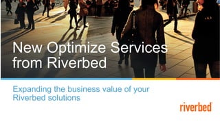 New Optimize Services
from Riverbed
Expanding the business value of your
Riverbed solutions
 