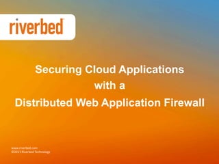 Securing Cloud Applications
with a
Distributed Web Application Firewall

www.riverbed.com	
  
©2013	
  Riverbed	
  Technology	
  

 