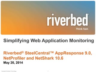 Simplifying Web Application Monitoring
Riverbed® SteelCentral™ AppResponse 9.0,
NetProfiler and NetShark 10.6
May 20, 2014
Copyright Riverbed Technology 1
 