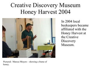 Creative Discovery Museum Honey Harvest 2004 ,[object Object],Pictured:  Marcus Moyers – showing a frame of honey. 