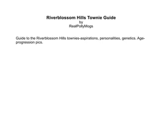 Riverblossom Hills Townie Guide by RealPollyMogs Guide to the Riverblossom Hills townies-aspirations, personalities, genetics. Age-progression pics. 