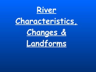 River Characteristics, Changes & Landforms 