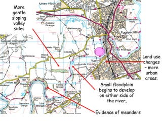 More gentle sloping valley sides Evidence of meanders Land use changes – more urban areas. Small floodplain begins to develop on either side of the river, 