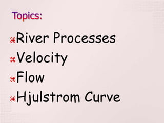 River Processes
Velocity
Flow
Hjulstrom Curve
 