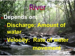 Depends on:
Discharge: Amount of
water
Velocity: Rate of water
movement
 