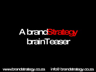 A brand Strategy  brainTeaser www.brandstrategy.co.za [email_address] 