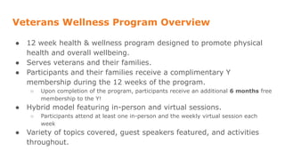 Veterans Wellness Program Overview
● 12 week health & wellness program designed to promote physical
health and overall wel...