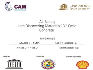AL-Bairaq
I am Discovering Materials 13th Cycle
Concrete
RIVERDALE
SAEED ABDULLAMAJID KHAMIS
AHMED HAMED MUHANND ALI
 
