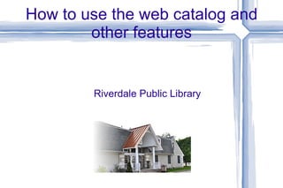 How to use the web catalog and other features Riverdale Public Library 