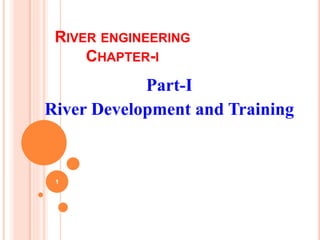 RIVER ENGINEERING
CHAPTER-I
Part-I
River Development and Training
1
 