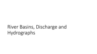 River Basins, Discharge and
Hydrographs
 