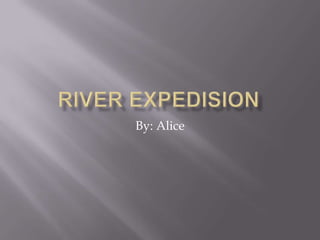River expedision By: Alice 