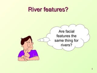 River features?

Are facial
features the
same thing for
rivers?

1

 
