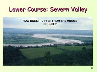 Lower Course: Severn Valley
HOW DOES IT DIFFER FROM THE MIDDLE
COURSE?

23

 