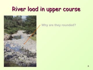 River load in upper course
Why are they rounded?

6

 