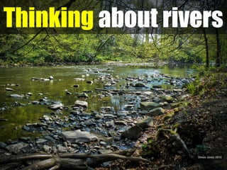 Thinking about rivers




                  Simon Jones 2012
 
