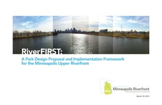 RiverFIRST:
A Park Design Proposal and Implementation Framework
for the Minneapolis Upper Riverfront
March 15, 2012
 