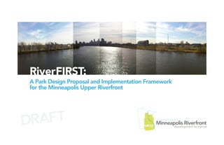 Executive Summary




RiverFIRST:
A Park Design Proposal and Implementation Framework
for the Minneapolis Upper Riverfront




DRAFT
 