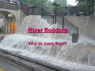 River flooding Why do rivers flood? 