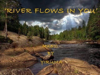 ‘RIVER FLOWS IN YOU’
BY
YIRUMA
MUSIC
 