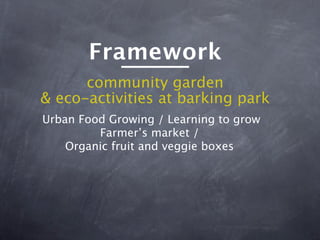 Framework
      community garden
& eco-activities at barking park
Urban Food Growing / Learning to grow
         Farmer’s market /
    Organic fruit and veggie boxes
 