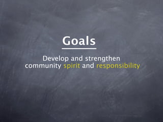 Goals
    Develop and strengthen
community spirit and responsibility
 