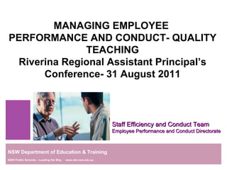 MANAGING EMPLOYEE  PERFORMANCE AND CONDUCT- QUALITY TEACHING Riverina Regional Assistant Principal’s Conference- 31 August 2011 Staff Efficiency and Conduct Team Employee Performance and Conduct Directorate NSW Department of Education & Training NSW Public Schools – Leading the Way  www.det.nsw.edu.au 