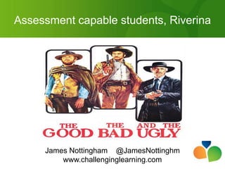 Assessment capable students, Riverina




     James Nottingham @JamesNottinghm
         www.challenginglearning.com
 