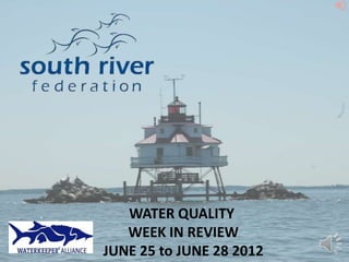 WATER QUALITY
   WEEK IN REVIEW
JUNE 25 to JUNE 28 2012
 