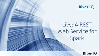 Livy: A REST
Web Service for
Spark
River IQ
 