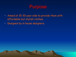 Purpose Aimed at 15-30 year olds to provide them with affordable but stylish clothes.  Designed by in house designers.   